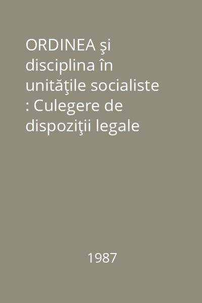 ORDINEA şi disciplina în unităţile socialiste : Culegere de dispoziţii legale