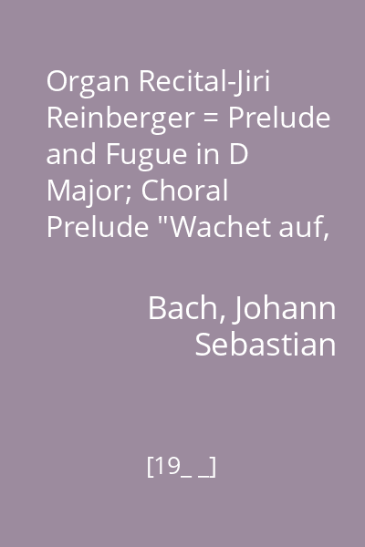Organ Recital-Jiri Reinberger = Prelude and Fugue in D Major; Choral Prelude "Wachet auf, ruft unsdie Stimme"; Canzona in D Minor; Partita No. 2 in C Minor on the Chorale "O Gott, du frommer Gott"