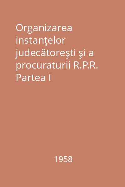 Organizarea instanţelor judecătoreşti şi a procuraturii R.P.R. Partea I