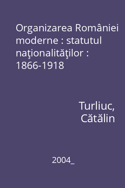 Organizarea României moderne : statutul naţionalităţilor : 1866-1918