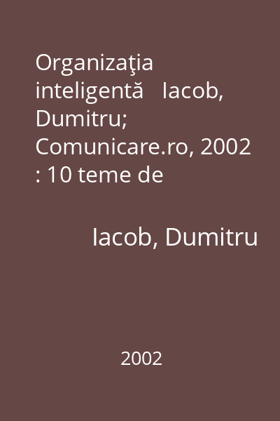 Organizaţia inteligentă   Iacob, Dumitru; Comunicare.ro, 2002 : 10 teme de managementul organizaţiilor