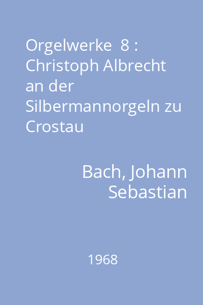 Orgelwerke  8 : Christoph Albrecht an der Silbermannorgeln zu Crostau