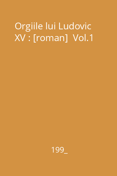 Orgiile lui Ludovic XV : [roman]  Vol.1