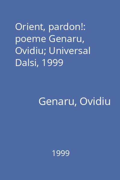 Orient, pardon!: poeme Genaru, Ovidiu; Universal Dalsi, 1999