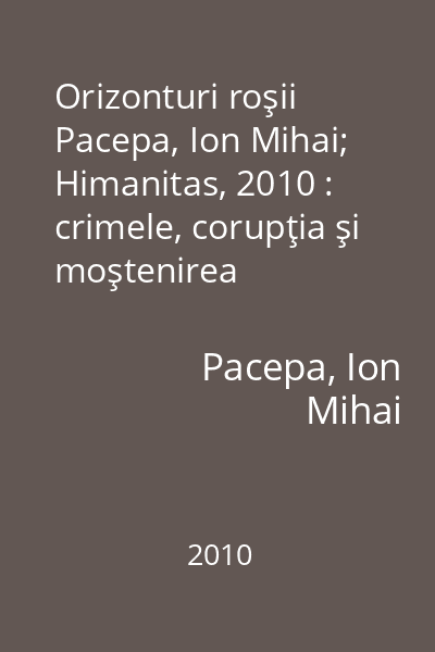 Orizonturi roşii   Pacepa, Ion Mihai; Himanitas, 2010 : crimele, corupţia şi moştenirea Ceauşeştilor