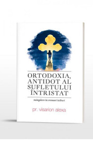 Ortodoxia, antidot al sufletului întristat : mângâiere în vremuri tulburi