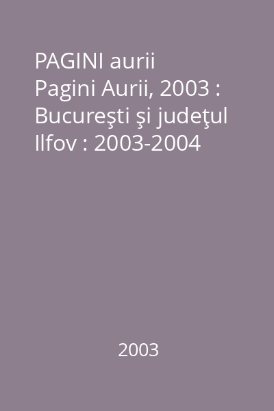 PAGINI aurii   Pagini Aurii, 2003 : Bucureşti şi judeţul Ilfov : 2003-2004