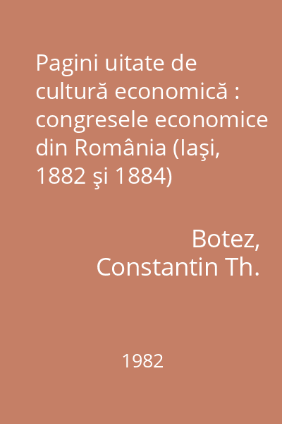 Pagini uitate de cultură economică : congresele economice din România (Iaşi, 1882 şi 1884)
