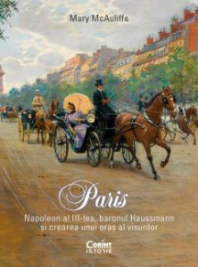 Paris : Napoleon al III-lea, baronul Haussmann și crearea unui oraș al visurilor