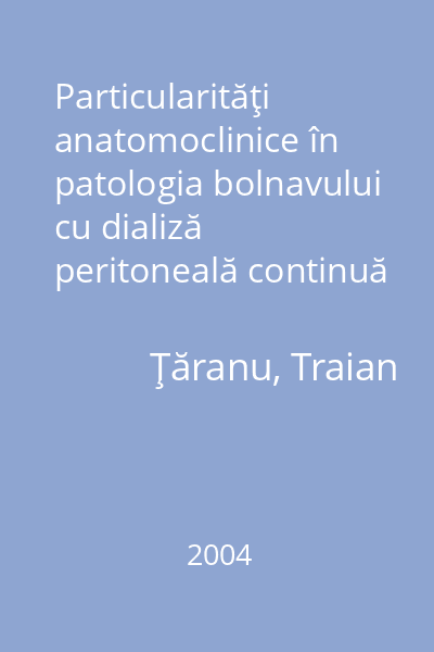 Particularităţi anatomoclinice în patologia bolnavului cu dializă peritoneală continuă   Ţăranu, Traian; Tehnopress, 2004