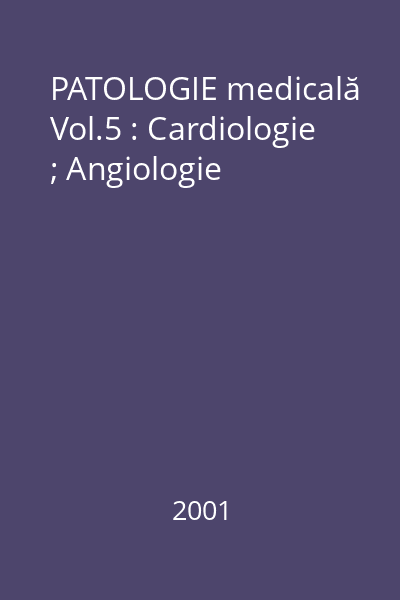 PATOLOGIE medicală Vol.5 : Cardiologie ; Angiologie