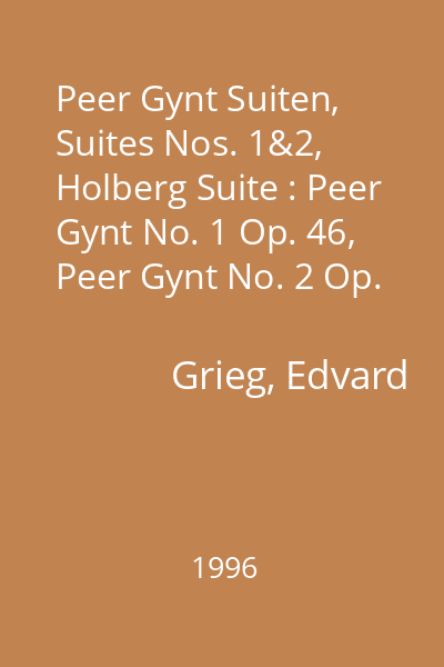 Peer Gynt Suiten, Suites Nos. 1&2, Holberg Suite : Peer Gynt No. 1 Op. 46, Peer Gynt No. 2 Op. 55, From Holberg's Time: Suite G-Dur im alten Stil für Streichorchester Op. 40