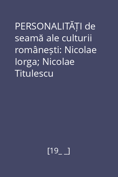 PERSONALITĂȚI de seamă ale culturii românești: Nicolae Iorga; Nicolae Titulescu