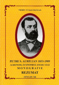 Petre S. Aurelian : 1833-1909 : agronom, economist, om de stat : monografie : rezumat