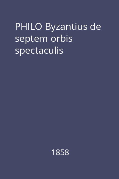 PHILO Byzantius de septem orbis spectaculis