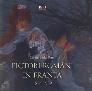 Pictori români în Franța : 1834-1939 : [album]
