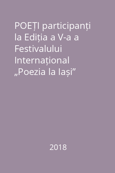 POEȚI participanți la Ediția a V-a a Festivalului Internațional „Poezia la Iași” 2018 : Ediția a V-a : Iași : 19-27 mai, 2018