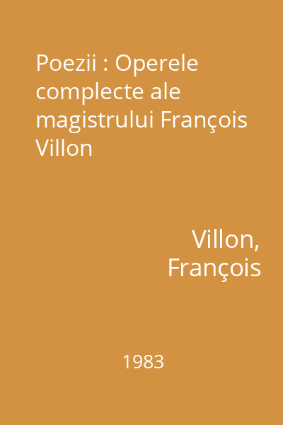 Poezii : Operele complecte ale magistrului François Villon