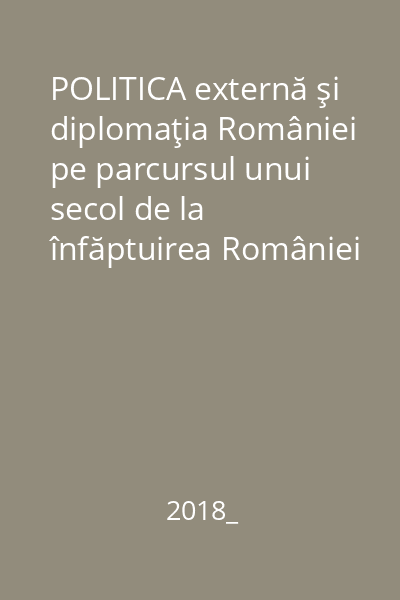 POLITICA externă şi diplomaţia României pe parcursul unui secol de la înfăptuirea României Mari