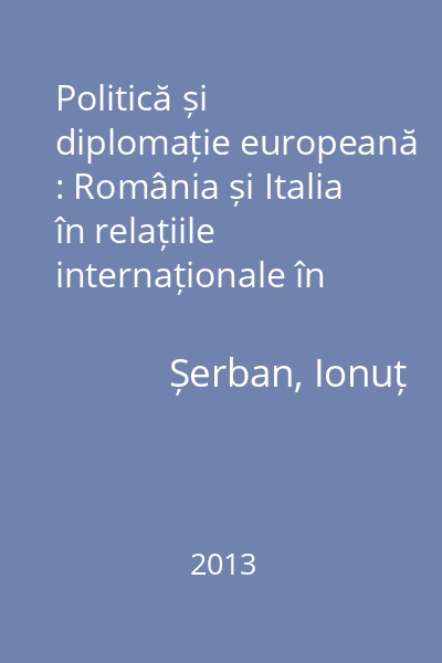 Politică și diplomație europeană : România și Italia în relațiile internaționale în Epoca Modernă