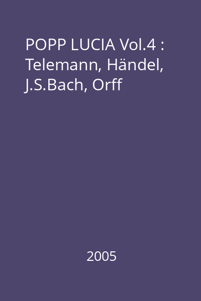 POPP LUCIA Vol.4 : Telemann, Händel, J.S.Bach, Orff