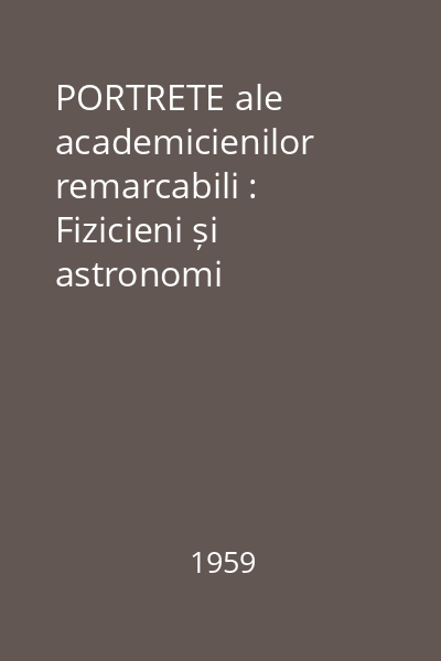 PORTRETE ale academicienilor remarcabili : Fizicieni și astronomi