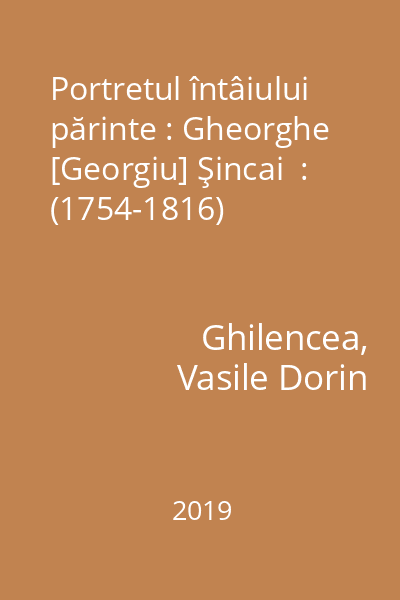 Portretul întâiului părinte : Gheorghe [Georgiu] Şincai  : (1754-1816)