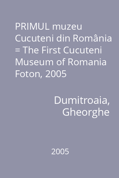 PRIMUL muzeu Cucuteni din România = The First Cucuteni Museum of Romania   Foton, 2005