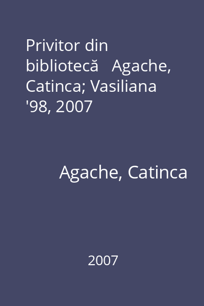 Privitor din bibliotecă   Agache, Catinca; Vasiliana '98, 2007