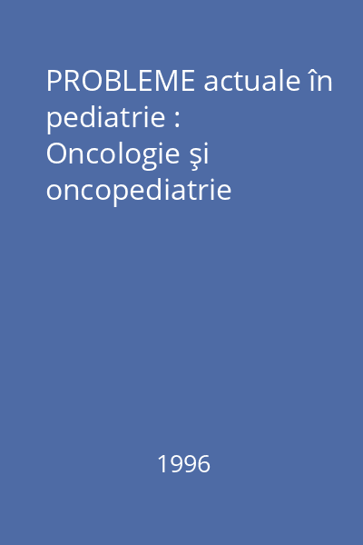 PROBLEME actuale în pediatrie : Oncologie şi oncopediatrie