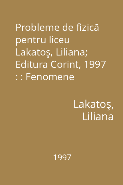 Probleme de fizică pentru liceu   Lakatoş, Liliana; Editura Corint, 1997 : : Fenomene electrice şi magnetice. Fenomene termice. Optică