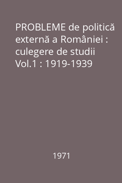 PROBLEME de politică externă a României : culegere de studii Vol.1 : 1919-1939