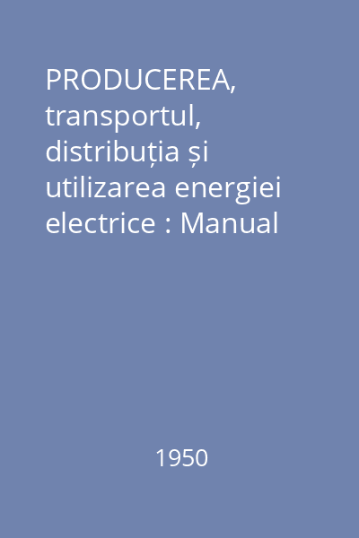 PRODUCEREA, transportul, distribuția și utilizarea energiei electrice : Manual pentru școli medii tehnice