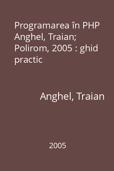 Programarea în PHP  Anghel, Traian; Polirom, 2005 : ghid practic