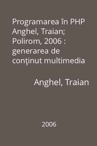 Programarea în PHP  Anghel, Traian; Polirom, 2006 : generarea de conţinut multimedia