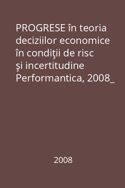PROGRESE în teoria deciziilor economice în condiţii de risc şi incertitudine   Performantica, 2008_  Vol.5 : Finanţe-bănci ; Forţa de muncă ; Factori de risc