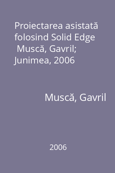 Proiectarea asistată folosind Solid Edge   Muscă, Gavril; Junimea, 2006