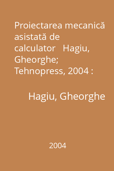 Proiectarea mecanică asistată de calculator   Hagiu, Gheorghe; Tehnopress, 2004 : Mechanical Desktop: Fundamente