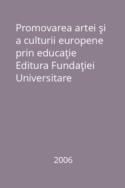 Promovarea artei şi a culturii europene prin educaţie   Editura Fundaţiei Universitare  "Dunărea de Jos ", 2006 : Lucrările conferinţei internaţionale : 29 octombrie 2005