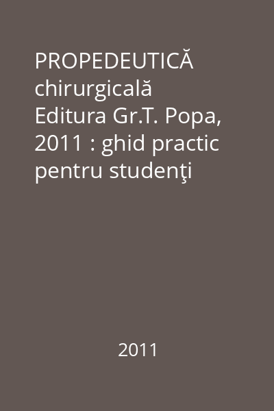 PROPEDEUTICĂ chirurgicală   Editura Gr.T. Popa, 2011 : ghid practic pentru studenţi