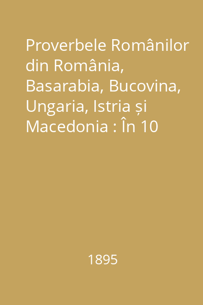 Proverbele Românilor din România, Basarabia, Bucovina, Ungaria, Istria și Macedonia : În 10 volume : Vol. 1