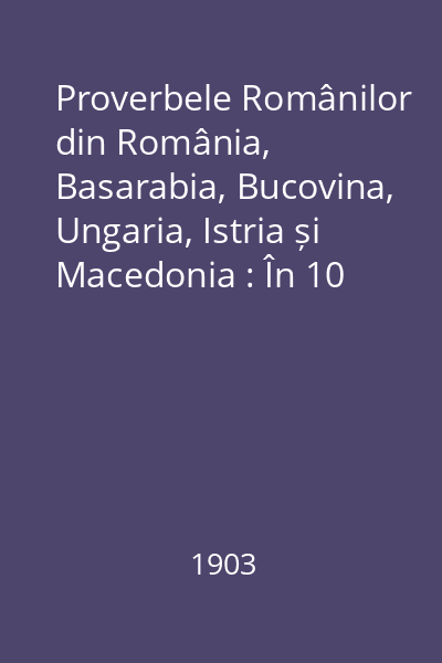 Proverbele Românilor din România, Basarabia, Bucovina, Ungaria, Istria și Macedonia : În 10 volume : Vol. 10