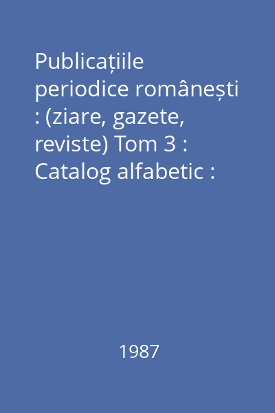 Publicațiile periodice românești : (ziare, gazete, reviste) Tom 3 : Catalog alfabetic : 1919-1924