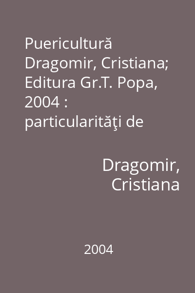 Puericultură   Dragomir, Cristiana; Editura Gr.T. Popa, 2004 : particularităţi de creştere şi dezvoltare a copilului la diferite vârste