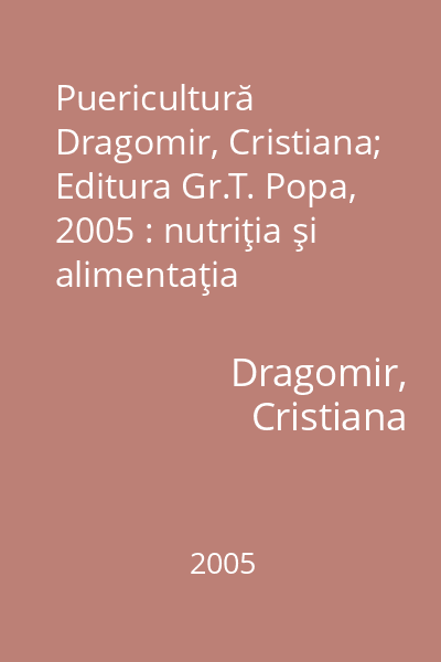 Puericultură   Dragomir, Cristiana; Editura Gr.T. Popa, 2005 : nutriţia şi alimentaţia copilului sănătos