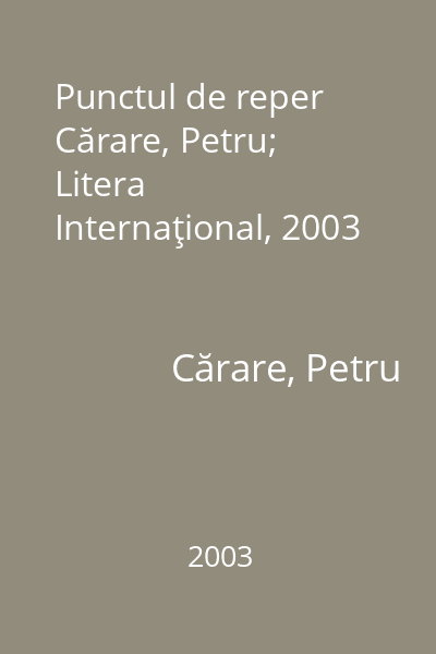 Punctul de reper   Cărare, Petru; Litera Internaţional, 2003