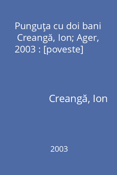 Punguţa cu doi bani   Creangă, Ion; Ager, 2003 : [poveste]