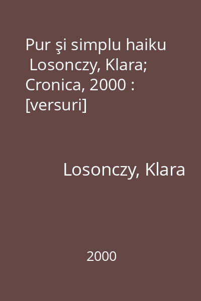 Pur şi simplu haiku   Losonczy, Klara; Cronica, 2000 : [versuri]