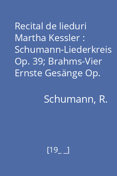 Recital de lieduri Martha Kessler : Schumann-Liederkreis Op. 39; Brahms-Vier Ernste Gesänge Op. 121