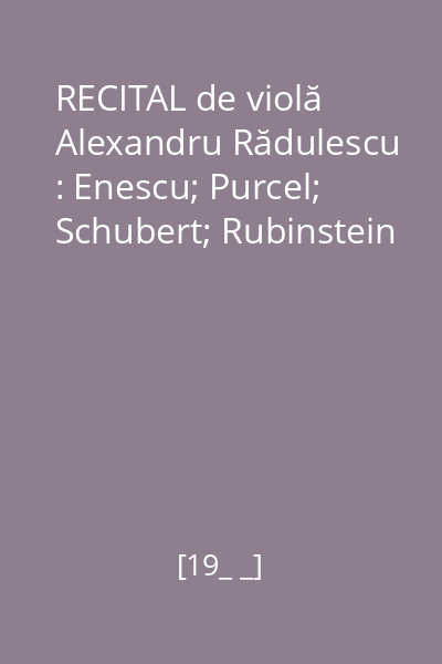 RECITAL de violă Alexandru Rădulescu : Enescu; Purcel; Schubert; Rubinstein